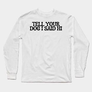 Tell Your Dog I Said Hi - Dog Quotes Long Sleeve T-Shirt